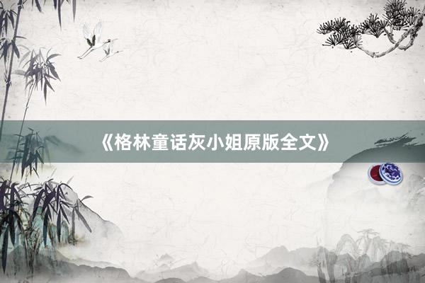 《格林童话灰小姐原版全文》