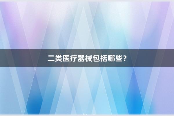 二类医疗器械包括哪些？